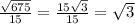 \frac{ \sqrt{675} }{15} = \frac{15 \sqrt{3} }{15} = \sqrt{3}