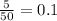 \frac{5}{50 } = 0.1