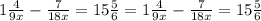 1\frac{4}{9x}- \frac{7}{18x} = 15\frac{5}{6} = 1 \frac{4}{9x} - \frac{7}{18x} = 15\frac{5}{6}