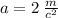 a = 2 \: \frac{m}{c ^{2} }