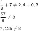 \displaystyle \tt \frac{1}{8}+7\ne2,4\div0,3\\\\ \displaystyle \tt \frac{57}{8}\ne8\\\\\displaystyle \tt 7,125\ne8