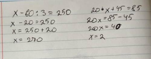 Решить уравнение x - 60 : 3=250, 20*х+45=85​