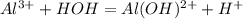 Al^{3+} + HOH = Al(OH)^{2+} + H^{+}