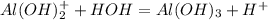 Al(OH)_{2}^{+} + HOH = Al(OH)_{3} + H^{+}