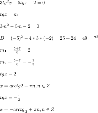 3tg^{2}x-5tgx-2=0\\\\tgx=m\\\\3m^{2}-5m-2=0\\\\D=(-5)^{2}-4*3*(-2)=25+24=49=7^{2}\\\\m_{1}=\frac{5+7}{6}=2\\\\m_{2}=\frac{5-7}{6}=-\frac{1}{3}\\\\tgx=2\\\\x=arctg2+\pi n,n\in Z\\\\tgx=-\frac{1}{3}\\\\x=-arctg\frac{1}{3}+\pi n,n\in Z