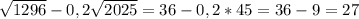 \sqrt{1296} - 0,2\sqrt{2025} = 36 - 0,2 * 45 = 36 - 9 = 27