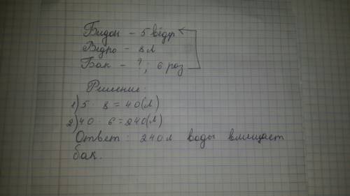 Бидон вмещает 5 вёдер, каждое из которых вмещает 8 л воды. а бак вмещает в 6 раз больше воды,чем бид