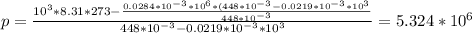 p = \frac{10^3*8.31*273-\frac{0.0284*10^{-3}*10^6*(448*10^{-3}-0.0219*10^{-3}*10^3 }{448*10^{-3}} }{448*10^{-3}-0.0219*10^{-3}*10^3} =5.324*10^6