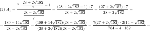 (1) \ A_{1} = \dfrac{7\ \cdotp \dfrac{28 + 2\sqrt{182}}{7} - 1}{\dfrac{28 + 2\sqrt{182}}{7}} = \dfrac{(28 + 2\sqrt{182} - 1)\ \cdotp 7}{28 + 2\sqrt{182}}} = \dfrac{(27 + 2\sqrt{182})\ \cdotp 7}{28 + 2\sqrt{182}}} =\\\\= \dfrac{189 + 14\sqrt{182}}{28 + 2\sqrt{182}}} = \dfrac{(189 + 14\sqrt{182})(28 - 2\sqrt{182})}{(28 + 2\sqrt{182})(28 - 2\sqrt{182})}} = \dfrac{7(27 + 2\sqrt{182})\ \cdotp 2(14 - \sqrt{182})}{784 - 4 \ \cdotp 182} =