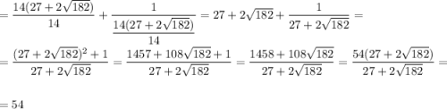 = \dfrac{14(27 + 2\sqrt{182})}{14} + \dfrac{1}{\dfrac{14(27 + 2\sqrt{182})}{14}} = 27 + 2\sqrt{182} + \dfrac{1}{27 + 2\sqrt{182}} =\\\\= \dfrac{(27 + 2\sqrt{182})^{2} + 1}{27 + 2\sqrt{182}} = \dfrac{1457 + 108\sqrt{182} + 1}{27 + 2\sqrt{182}} = \dfrac{1458 + 108\sqrt{182}}{27 + 2\sqrt{182}} = \dfrac{54(27 + 2\sqrt{182})}{27 + 2\sqrt{182}} =\\\\= 54