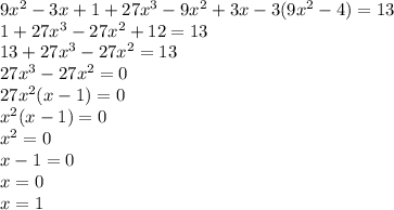 9x {}^{2} - 3x + 1 + 27x {}^{3 } - 9x {}^{2} + 3x - 3(9x {}^{2} - 4) = 13 \\ 1 + 27x {}^{3} - 27x {}^{2} + 12 = 13 \\ 13 + 27x {}^{3} - 27x {}^{2} = 13 \\ 27x {}^{3} - 27x {}^{2} = 0 \\ 27x {}^{2} (x - 1) = 0 \\ x {}^{2} (x - 1) = 0 \\ x {}^{2} = 0 \\ x - 1 = 0 \\ x = 0 \\ x = 1