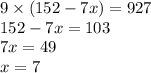 9 \times (152 - 7x) = 927 \\ 152 - 7x = 103 \\ 7x = 49 \\ x = 7