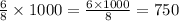 \frac{6}{8} \times 1000 = \frac{6 \times 1000}{8} = 750