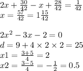 2x + \frac{30}{42} - x + \frac{28}{42} = \frac{1}{42} \\ x = \frac{57}{42} = 1 \frac{15}{42} \\ \\ 2 {x}^{2} - 3x - 2 = 0 \\ d = 9 + 4 \times 2 \times 2 = 25 \\ x1 = \frac{3 + 5}{4} = 2 \\ x2 = \frac{3 - 5}{4} = - \frac{1}{2} = 0.5