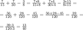 \frac{7}{15} +\frac{7}{30}-\frac{3}{8}=\frac{7*8}{15*8} +\frac{7*4}{30*4}-\frac{3*15}{8*15}=\\ \\ =\frac{56}{120} +\frac{28}{120} -\frac{45}{120} =\frac{56+28-45}{120} =\frac{39}{120} =\\ \\ =\frac{39:3}{120:3} =\frac{13}{40}