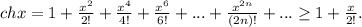 ch x=1+ \frac{x^2}{2!}+\frac{x^4}{4!} +\frac{x^6}{6!} +...+\frac{x^{2n}}{(2n)!} +...\ge 1+\frac{x^}{2!} .