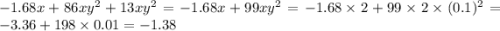 - 1.68x + 86xy {}^{2} + 13xy {}^{2} = - 1.68 x+ 99xy {}^{2} = - 1.68 \times 2 + 99 \times 2 \times (0.1) {}^{2} = - 3.36 + 198 \times 0.01 = - 1.38