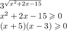 {3}^{ \sqrt{ {x}^{2} + 2x - 15} } \\ {x}^{2} + 2x - 15 \geqslant 0 \\ (x + 5)(x - 3) \geqslant 0