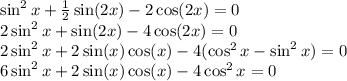 \sin^{2} x + \frac{1}{2} \sin(2x) - 2 \cos(2x) = 0 \\ 2 \sin^{2} x + \sin(2x) - 4 \cos(2x) = 0 \\ 2 \sin ^{2} x + 2 \sin(x) \cos(x) - 4( \cos^{2} x - \sin^{2} x) = 0 \\ 6 \sin^{2} x + 2 \sin(x) \cos(x) - 4 \cos^{2} x = 0 \\