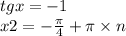 tgx = - 1 \\ x2 = - \frac{\pi}{4} + \pi \times n