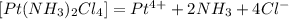 [Pt(NH_{3})_{2}Cl_{4}] = Pt^{4+} + 2NH_{3} + 4Cl^{-}