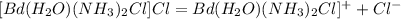 [Bd(H_{2}O)(NH_{3})_{2}Cl]Cl = Bd(H_{2}O)(NH_{3})_{2}Cl]^{+} + Cl^{-}