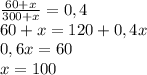 \frac{60 + x}{300+x} = 0,4\\ 60+x = 120 +0,4x\\0,6x = 60\\x = 100