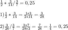 \frac{1}{2} *\frac{3}{14} /\frac{3}{7}=0,25\\\\ 1) \frac{1}{2}*\frac{3}{14}= \frac{1*3}{2*14} =\frac{3}{28} \\\\2) \frac{3}{28}/\frac{3}{7} =\frac{3*7}{28*3}= \frac{7}{28}=\frac{1}{4} = 0,25