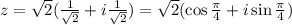 z=\sqrt{2}(\frac{1}{\sqrt{2}}+i\frac{1}{\sqrt{2}})=\sqrt{2}(\cos\frac{\pi}{4}+i\sin\frac{\pi}{4})