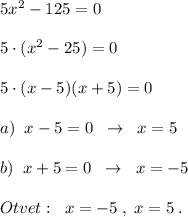 5x^2-125=0\\\\5\cdot (x^2-25)=0\\\\5\cdot (x-5)(x+5)=0\\\\a)\; \; x-5=0\; \; \to \; \; x=5\\\\b)\; \; x+5=0\; \; \to \; \; x=-5\\\\Otvet:\; \; x=-5\; ,\; x=5\; .