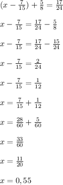 (x-\frac{7}{15} )+\frac{5}{8} =\frac{17}{24} \\\\x-\frac{7}{15}=\frac{17}{24}-\frac{5}{8}\\\\x-\frac{7}{15}=\frac{17}{24}-\frac{15}{24}\\\\x-\frac{7}{15}=\frac{2}{24} \\\\x-\frac{7}{15}=\frac{1}{12}\\\\x=\frac{7}{15}+\frac{1}{12}\\\\x=\frac{28}{60}+\frac{5}{60}\\\\x=\frac{33}{60}\\\\x=\frac{11}{20}\\\\x=0,55