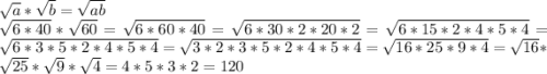 \sqrt{a} *\sqrt{b}=\sqrt{ab}\\\sqrt{6*40}*\sqrt{60}=\sqrt{6*60*40}=\sqrt{6*30*2*20*2}=\sqrt{6*15*2*4*5*4}=\sqrt{6*3*5*2*4*5*4}=\sqrt{3*2*3*5*2*4*5*4}=\sqrt{16*25*9*4}=\sqrt{16}*\sqrt{25} *\sqrt{9} *\sqrt{4}=4*5*3*2=120\\