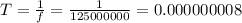 T=\frac{1}{f} =\frac{1}{125000000} =0.000000008