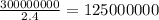 \frac{300000000}{2.4} =125000000