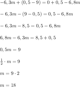 -6,3m+(0,5-9)=0+0,5-6,8m\\\\-6,3m-(9-0,5)=0,5-6,8m\\\\-6,3m-8,5=0,5-6,8m\\\\6,8m-6,3m=8,5+0,5\\\\0,5m=9\\\\\frac{1}{2}\cdot m=9\\\\m=9\cdot 2\\\\m=18