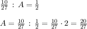 \frac{10}{27}\, :\, A=\frac{1}{2}\\\\A=\frac{10}{27}\, :\, \frac{1}{2}=\frac{10}{27}\cdot 2=\frac{20}{27}