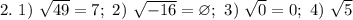 2. \ 1) \ \sqrt{49} = 7; \ 2) \ \sqrt{-16} = \varnothing; \ 3) \ \sqrt{0} = 0; \ 4) \ \sqrt{5}