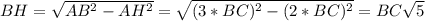 BH=\sqrt{AB^2-AH^2}=\sqrt{(3*BC)^2-(2*BC)^2}=BC\sqrt{5}