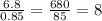 \frac{6.8}{0.85} = \frac{680}{85} = 8