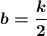 \boldsymbol{b=\dfrac k2}