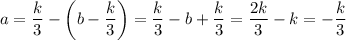 a = \dfrac k3-\bigg(b-\dfrac k3\bigg)=\dfrac k3-b+\dfrac k3=\dfrac {2k}3-k=-\dfrac k3