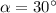 \alpha = 30^{\circ}