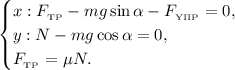 \begin{equation*} \begin{cases} x: F_{_{{\text{TP}}}} - mg \sin \alpha - F_{_{\text{Y}\Pi {\text{P}}}} = 0, \\y: N - mg \cos \alpha = 0, \\ F_{_{{\text{TP}}}} = \mu N. \end{cases}\end{equation*}