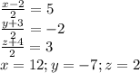 \frac{x-2}{2}=5\\\frac{y+3}{2}=-2\\\frac{z+4}{2}=3\\x=12;y=-7;z=2