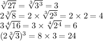 \sqrt[3]{27} = \sqrt[3]{ {3}^{3} } = 3 \\ 2 \sqrt[3]{8} = 2 \times \sqrt[3]{ {2}^{3} } = 2 \times 2 = 4 \\ 3 \sqrt[4]{16} = 3 \times \sqrt[4]{2 {}^{4} } = 6 \\ (2 \sqrt[3]{3 })^{3} = 8 \times 3 = 24