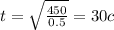 t = \sqrt{ \frac{450}{0.5} } = 30c