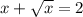 x + \sqrt{x} = 2