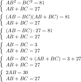 \left \{\begin{array}{lcl} {{AB^2-BC^2=81} \\ {AB+BC=27} \end{array}}\right. \\\\\left \{\begin{array}{lcl} {{(AB-BC)(AB+BC)=81} \\ {AB+BC=27} \end{array}}\right.\\\\\left \{\begin{array}{lcl} {{(AB-BC)\cdot 27=81} \\ {AB+BC=27} \end{array}}\right. \\\\\left \{\begin{array}{lcl} {{AB-BC=3} \\ {AB+BC=27} \end{array}}\right.\\\\\left \{\begin{array}{lcl} {{AB-BC+(AB+BC)=3+27} \\ {AB+BC=27} \end{array}}\right.\\ \\\left \{\begin{array}{lcl} {{2AB=30} \\ {AB+BC=27} \end{array}}\right.\\\\