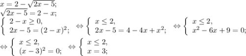 x=2-\sqrt{2x-5};\\\sqrt{2x-5} =2-x;\\\left \{ \begin{array}{lcl} {{2-x\geq0,} \\ {2x-5=(2-x)^{2} ;}} \end{array} \right.\Leftrightarrow \left \{ \begin{array}{lcl} {{x\leq 2,} \\ {2x-5=4-4x+x^{2}; }} \end{array} \right.\Leftrightarrow \left \{ \begin{array}{lcl} {{x\leq 2,} \\ {x^{2} -6x+9=0};} \end{array} \right.\\\\\Leftrightarrow\left \{ \begin{array}{lcl} {{x\leq 2,} \\ {(x-3)^{2} =0;}} \end{array} \right.\Leftrightarrow\left \{ \begin{array}{lcl} {{x\leq 2,} \\ {x=3;}} \end{array} \right.\\