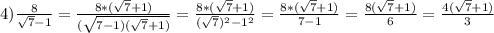 4)\frac{8}{\sqrt{7}-1}=\frac{8*(\sqrt{7}+1)}{(\sqrt{7-1)(\sqrt{7}+1)}}=\frac{8*(\sqrt{7}+1)}{(\sqrt{7})^{2}-1^{2}}=\frac{8*(\sqrt{7}+1)}{7-1}=\frac{8(\sqrt{7}+1)}{6}=\frac{4(\sqrt{7}+1)}{3}